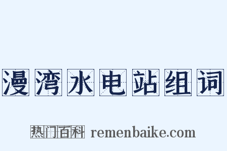 漫湾水电站组词是什么意思的图片